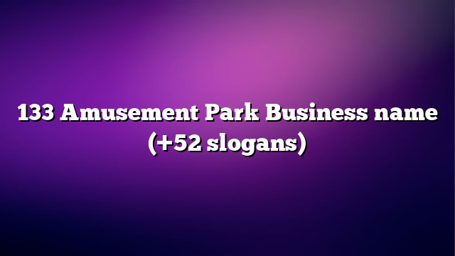 133 Amusement Park Business name (+52 slogans)