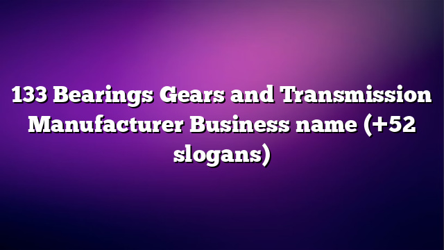 133 Bearings Gears and Transmission Manufacturer Business name (+52 slogans)