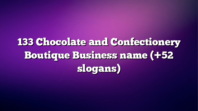 133 Chocolate and Confectionery Boutique Business name (+52 slogans)