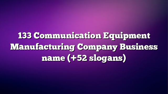 133 Communication Equipment Manufacturing Company Business name (+52 slogans)
