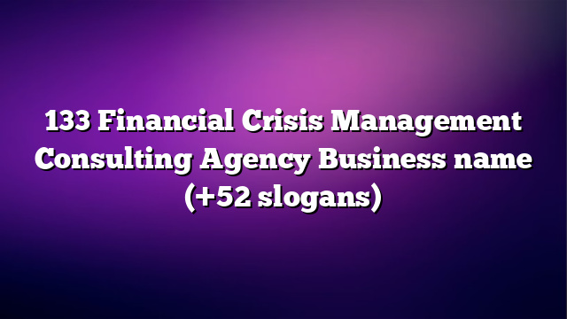133 Financial Crisis Management Consulting Agency Business name (+52 slogans)