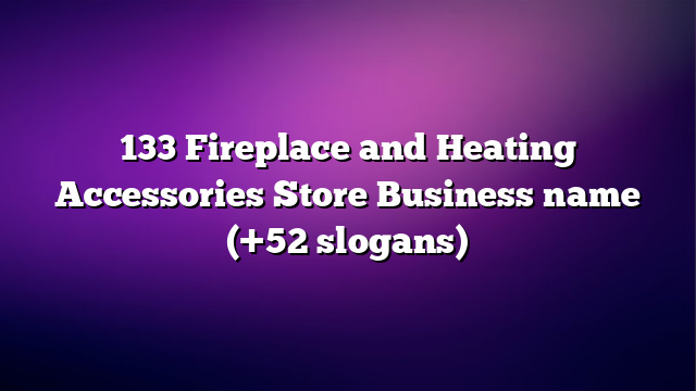 133 Fireplace and Heating Accessories Store Business name (+52 slogans)