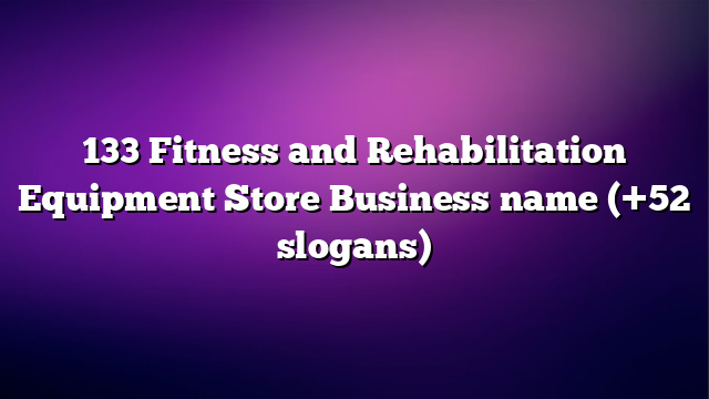 133 Fitness and Rehabilitation Equipment Store Business name (+52 slogans)