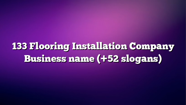133 Flooring Installation Company Business name (+52 slogans)