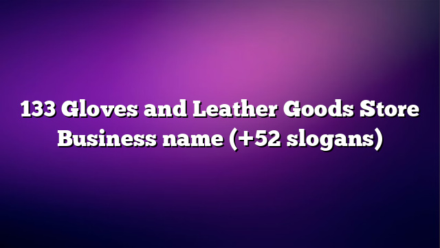 133 Gloves and Leather Goods Store Business name (+52 slogans)