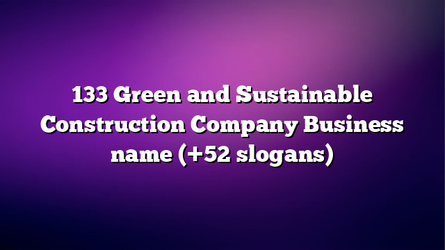 133 Green and Sustainable Construction Company Business name (+52 slogans)
