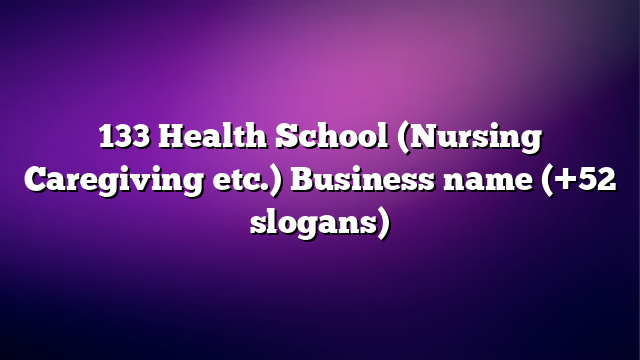 133 Health School (Nursing Caregiving etc.) Business name (+52 slogans)