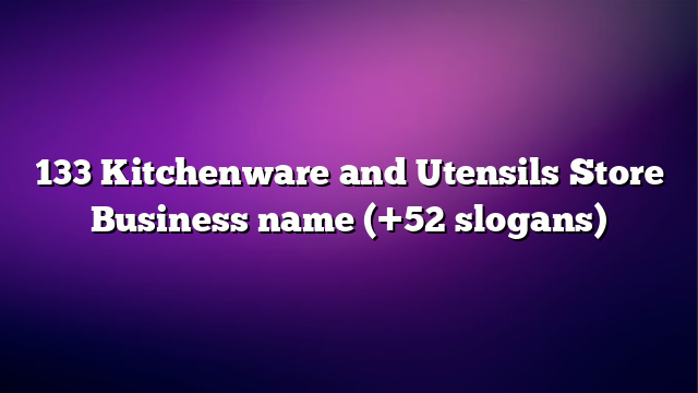 133 Kitchenware and Utensils Store Business name (+52 slogans)