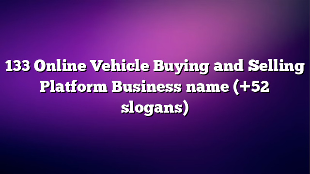 133 Online Vehicle Buying and Selling Platform Business name (+52 slogans)