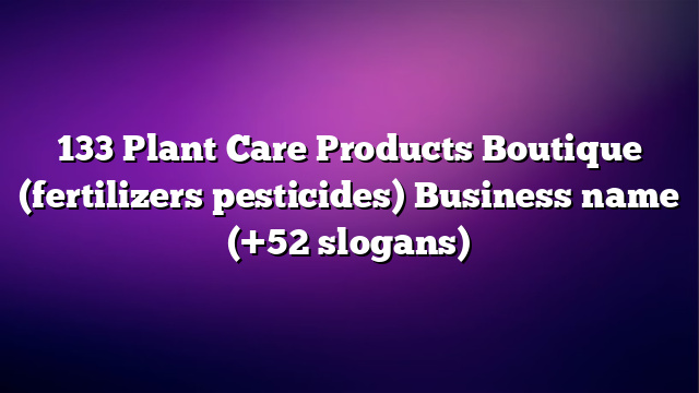133 Plant Care Products Boutique (fertilizers pesticides) Business name (+52 slogans)