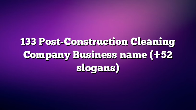 133 Post-Construction Cleaning Company Business name (+52 slogans)