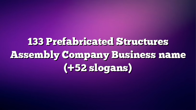 133 Prefabricated Structures Assembly Company Business name (+52 slogans)