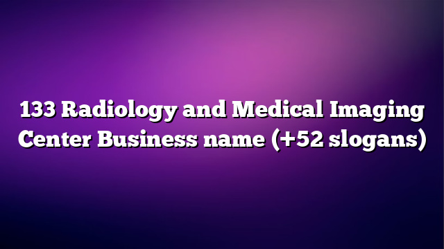 133 Radiology and Medical Imaging Center Business name (+52 slogans)