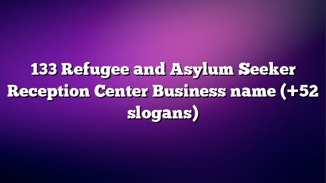 133 Refugee and Asylum Seeker Reception Center Business name (+52 slogans)