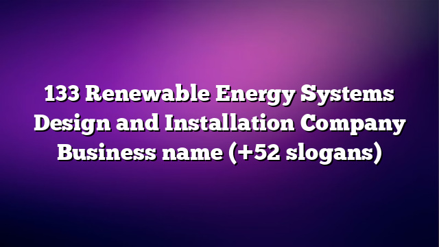 133 Renewable Energy Systems Design and Installation Company Business name (+52 slogans)