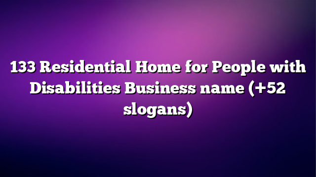 133 Residential Home for People with Disabilities Business name (+52 slogans)