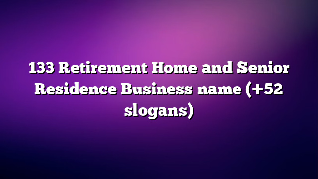 133 Retirement Home and Senior Residence Business name (+52 slogans)