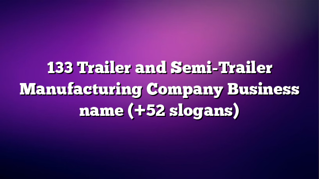 133 Trailer and Semi-Trailer Manufacturing Company Business name (+52 slogans)
