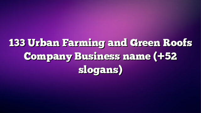 133 Urban Farming and Green Roofs Company Business name (+52 slogans)