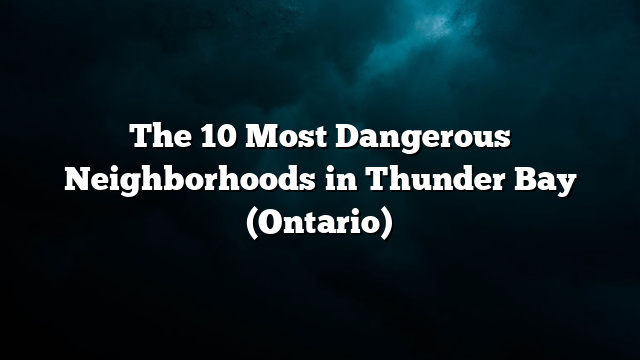 The 10 Most Dangerous Neighborhoods in Thunder Bay (Ontario)