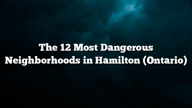 The 12 Most Dangerous Neighborhoods in Hamilton (Ontario)