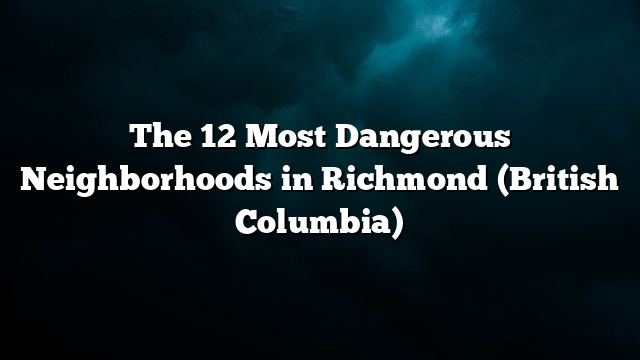 The 12 Most Dangerous Neighborhoods in Richmond (British Columbia)