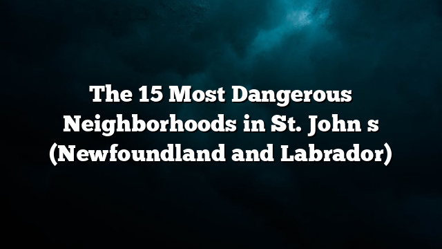 The 15 Most Dangerous Neighborhoods in St. Johnʼs (Newfoundland and Labrador)
