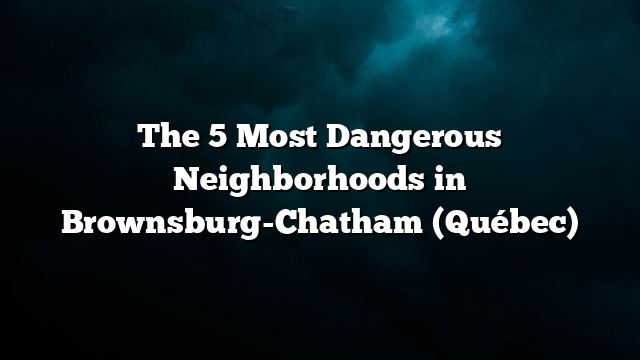 The 5 Most Dangerous Neighborhoods in Brownsburg-Chatham (Québec)
