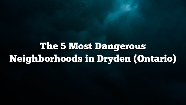 The 5 Most Dangerous Neighborhoods in Dryden (Ontario)