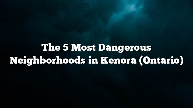 The 5 Most Dangerous Neighborhoods in Kenora (Ontario)