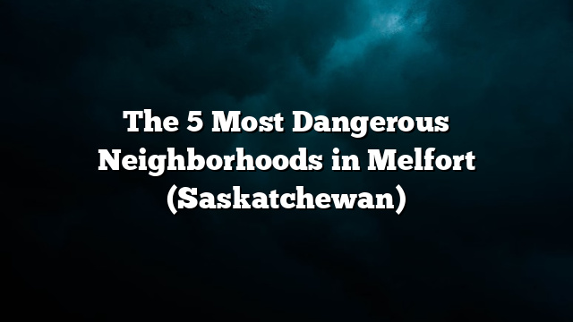 The 5 Most Dangerous Neighborhoods in Melfort (Saskatchewan)