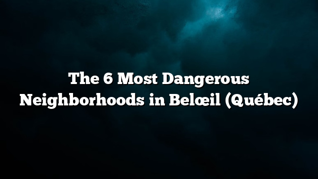 The 6 Most Dangerous Neighborhoods in Belœil (Québec)