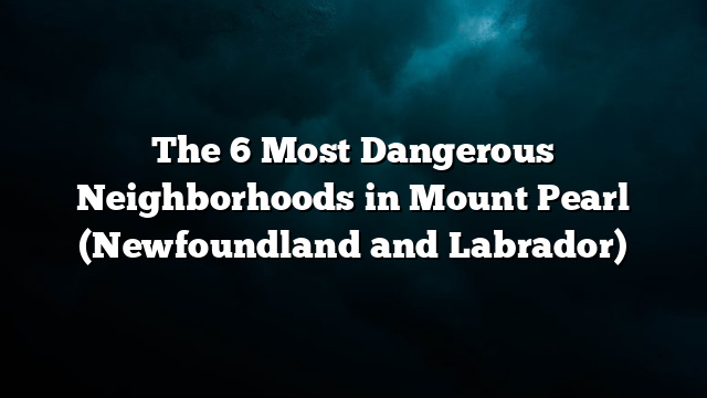 The 6 Most Dangerous Neighborhoods in Mount Pearl (Newfoundland and Labrador)