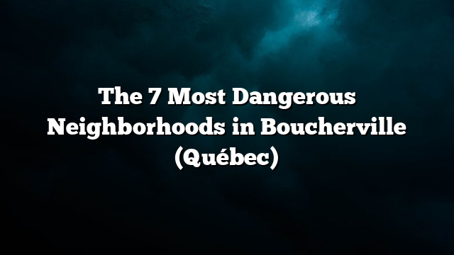 The 7 Most Dangerous Neighborhoods in Boucherville (Québec)