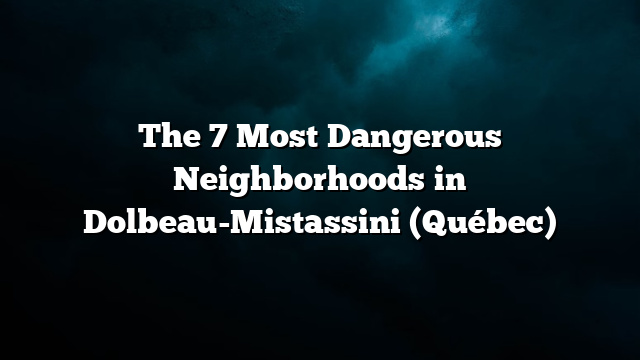 The 7 Most Dangerous Neighborhoods in Dolbeau-Mistassini (Québec)