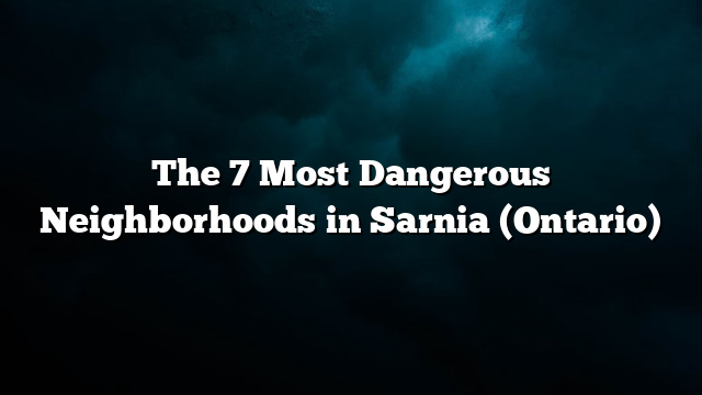 The 7 Most Dangerous Neighborhoods in Sarnia (Ontario)